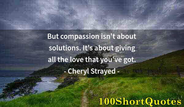 Quote by Albert Einstein: But compassion isn't about solutions. It's about giving all the love that you've got.