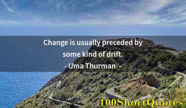 Quote by Albert Einstein: Change is usually preceded by some kind of drift.