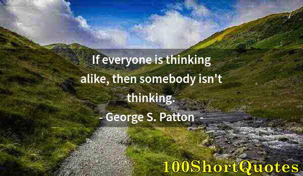 Quote by Albert Einstein: If everyone is thinking alike, then somebody isn't thinking.