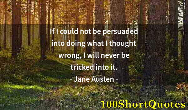 Quote by Albert Einstein: If I could not be persuaded into doing what I thought wrong, I will never be tricked into it.