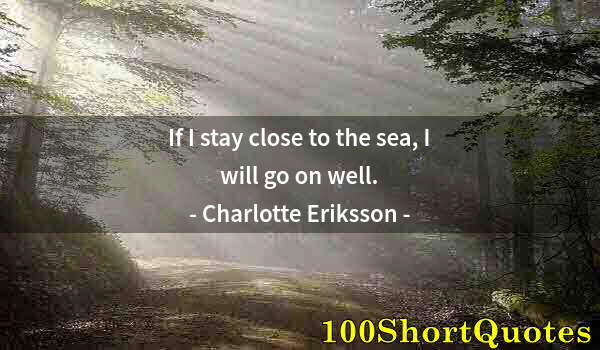 Quote by Albert Einstein: If I stay close to the sea, I will go on well.