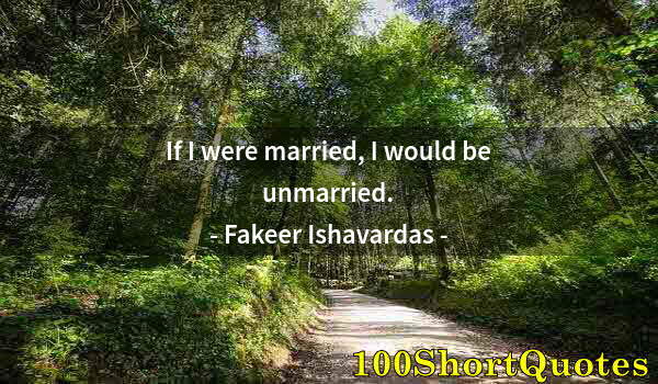 Quote by Albert Einstein: If I were married, I would be unmarried.