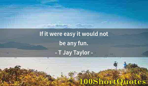 Quote by Albert Einstein: If it were easy it would not be any fun.