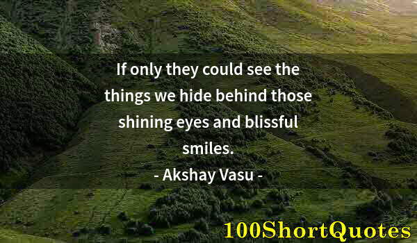 Quote by Albert Einstein: If only they could see the things we hide behind those shining eyes and blissful smiles.