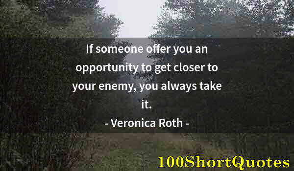 Quote by Albert Einstein: If someone offer you an opportunity to get closer to your enemy, you always take it.