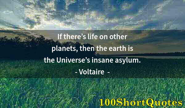 Quote by Albert Einstein: If there’s life on other planets, then the earth is the Universe’s insane asylum.