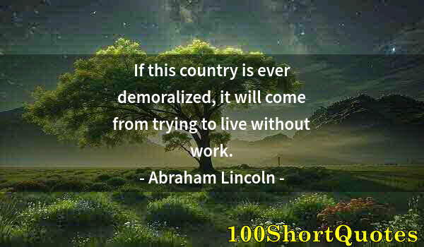 Quote by Albert Einstein: If this country is ever demoralized, it will come from trying to live without work.