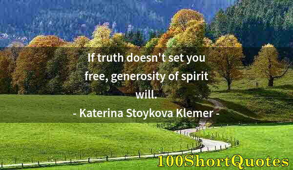 Quote by Albert Einstein: If truth doesn't set you free, generosity of spirit will.