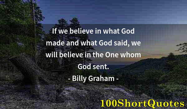 Quote by Albert Einstein: If we believe in what God made and what God said, we will believe in the One whom God sent.