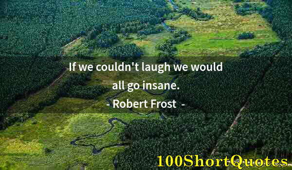 Quote by Albert Einstein: If we couldn't laugh we would all go insane.