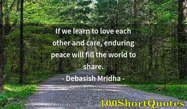 Quote by Albert Einstein: If we learn to love each other and care, enduring peace will fill the world to share.