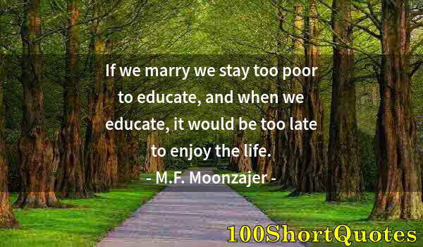 Quote by Albert Einstein: If we marry we stay too poor to educate, and when we educate, it would be too late to enjoy the life...