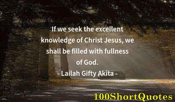 Quote by Albert Einstein: If we seek the excellent knowledge of Christ Jesus, we shall be filled with fullness of God.