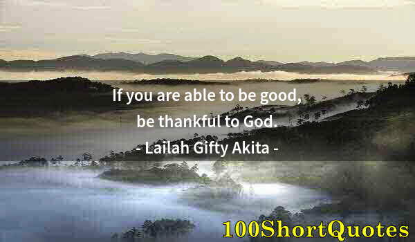 Quote by Albert Einstein: If you are able to be good, be thankful to God.