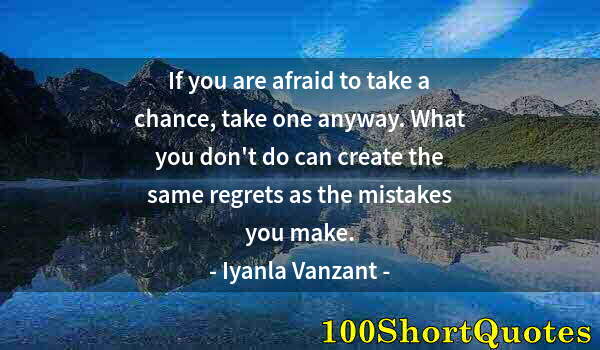 Quote by Albert Einstein: If you are afraid to take a chance, take one anyway. What you don't do can create the same regrets a...