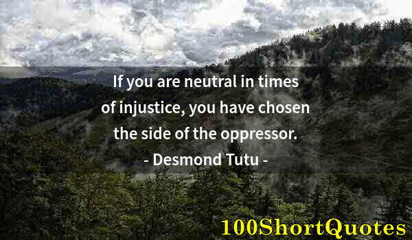 Quote by Albert Einstein: If you are neutral in times of injustice, you have chosen the side of the oppressor.