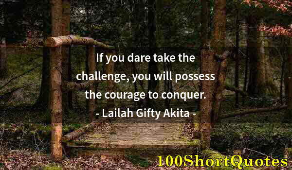 Quote by Albert Einstein: If you dare take the challenge, you will possess the courage to conquer.