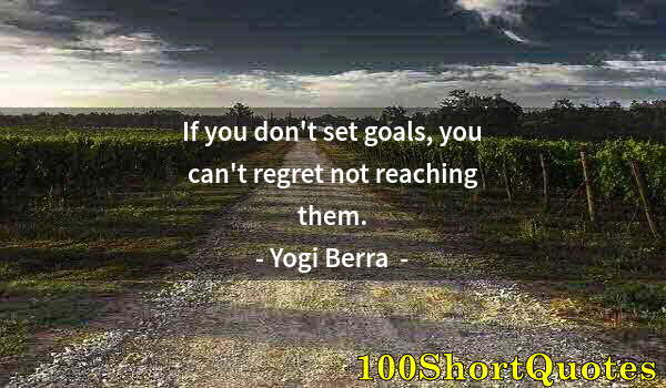 Quote by Albert Einstein: If you don't set goals, you can't regret not reaching them.