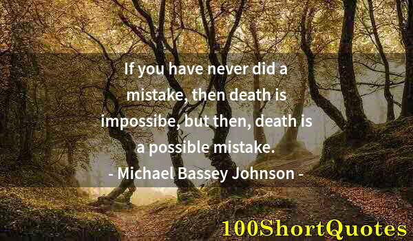 Quote by Albert Einstein: If you have never did a mistake, then death is impossibe, but then, death is a possible mistake.