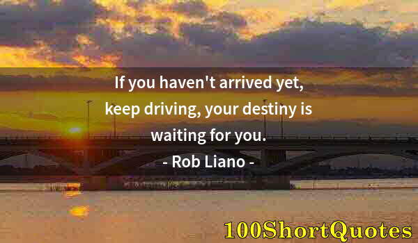 Quote by Albert Einstein: If you haven't arrived yet, keep driving, your destiny is waiting for you.