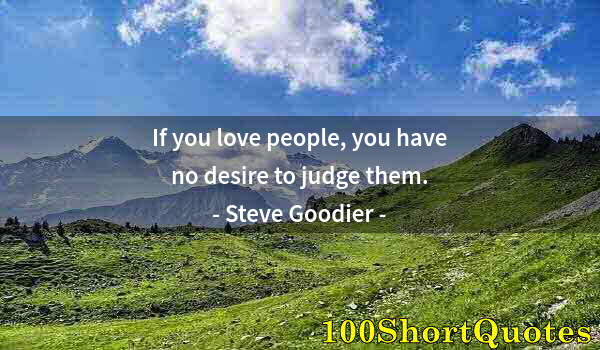 Quote by Albert Einstein: If you love people, you have no desire to judge them.