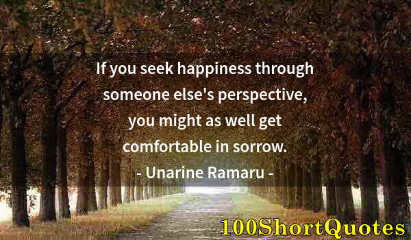 Quote by Albert Einstein: If you seek happiness through someone else's perspective, you might as well get comfortable in sorro...