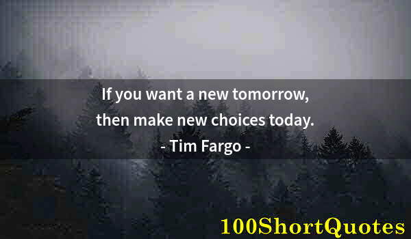 Quote by Albert Einstein: If you want a new tomorrow, then make new choices today.