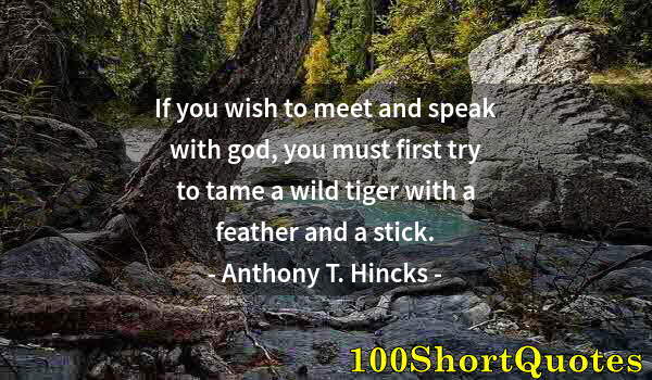 Quote by Albert Einstein: If you wish to meet and speak with god, you must first try to tame a wild tiger with a feather and a...