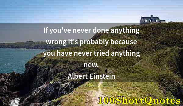 Quote by Albert Einstein: If you've never done anything wrong it's probably because you have never tried anything new.