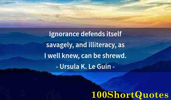 Quote by Albert Einstein: Ignorance defends itself savagely, and illiteracy, as I well knew, can be shrewd.