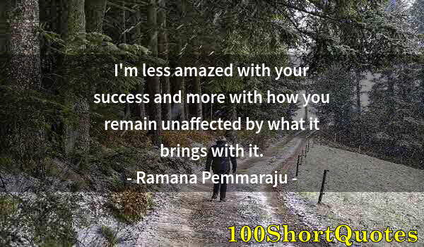 Quote by Albert Einstein: I'm less amazed with your success and more with how you remain unaffected by what it brings with it.