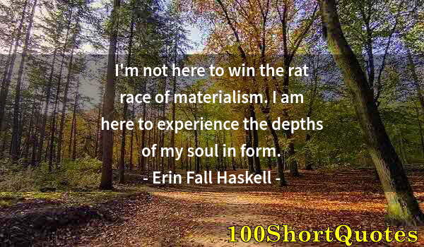 Quote by Albert Einstein: I'm not here to win the rat race of materialism. I am here to experience the depths of my soul in fo...