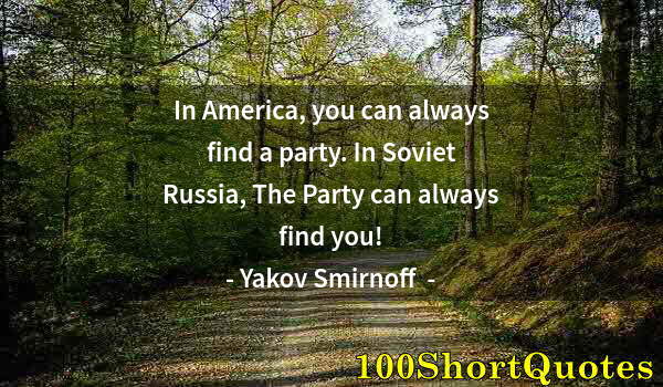 Quote by Albert Einstein: In America, you can always find a party. In Soviet Russia, The Party can always find you!