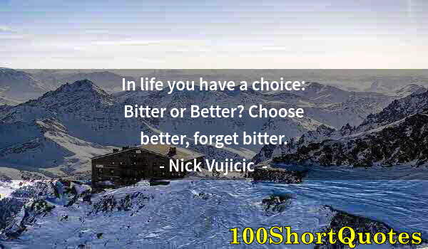 Quote by Albert Einstein: In life you have a choice: Bitter or Better? Choose better, forget bitter.