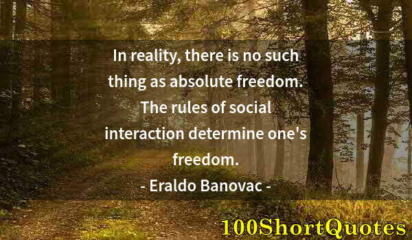 Quote by Albert Einstein: In reality, there is no such thing as absolute freedom. The rules of social interaction determine on...