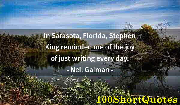 Quote by Albert Einstein: In Sarasota, Florida, Stephen King reminded me of the joy of just writing every day.