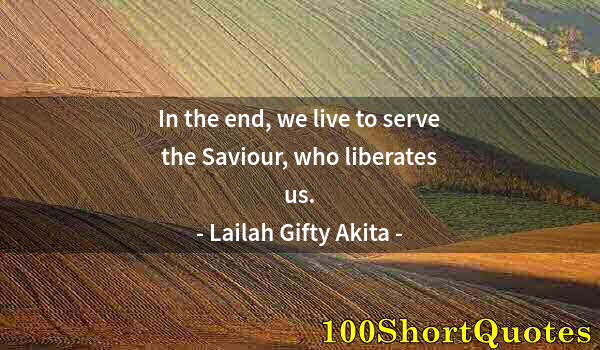 Quote by Albert Einstein: In the end, we live to serve the Saviour, who liberates us.