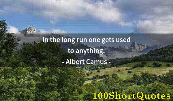 Quote by Albert Einstein: In the long run one gets used to anything.