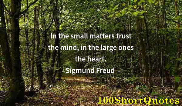 Quote by Albert Einstein: In the small matters trust the mind, in the large ones the heart.