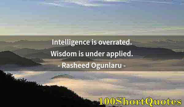 Quote by Albert Einstein: Intelligence is overrated. Wisdom is under applied.