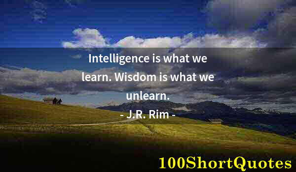 Quote by Albert Einstein: Intelligence is what we learn. Wisdom is what we unlearn.