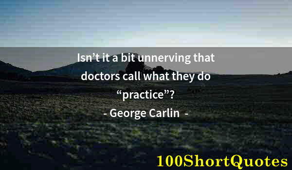 Quote by Albert Einstein: Isn’t it a bit unnerving that doctors call what they do “practice”?