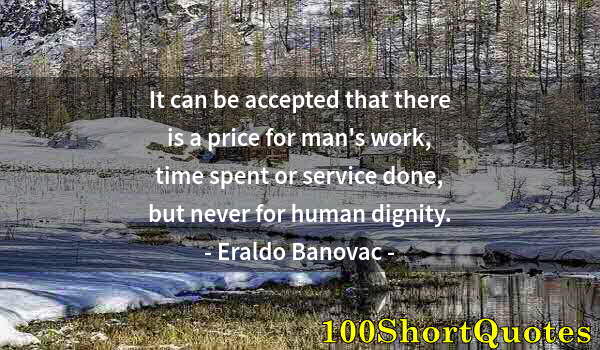 Quote by Albert Einstein: It can be accepted that there is a price for man's work, time spent or service done, but never for h...