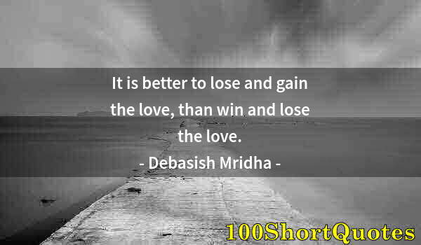 Quote by Albert Einstein: It is better to lose and gain the love, than win and lose the love.