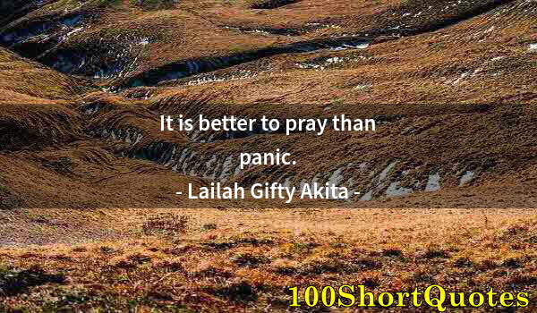 Quote by Albert Einstein: It is better to pray than panic.