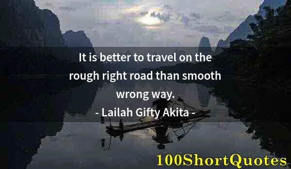 Quote by Albert Einstein: It is better to travel on the rough right road than smooth wrong way.