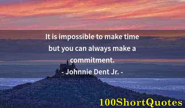 Quote by Albert Einstein: It is impossible to make time but you can always make a commitment.