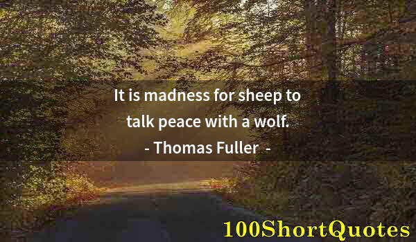 Quote by Albert Einstein: It is madness for sheep to talk peace with a wolf.