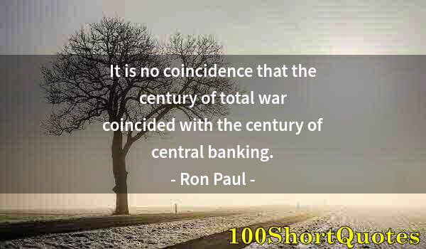 Quote by Albert Einstein: It is no coincidence that the century of total war coincided with the century of central banking.