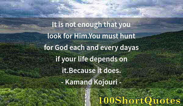 Quote by Albert Einstein: It is not enough that you look for Him.You must hunt for God each and every dayas if your life depen...